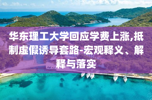 華東理工大學回應學費上漲,抵制虛假誘導套路-宏觀釋義、解釋與落實