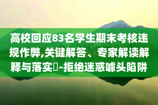 高?；貞?3名學生期末考核違規作弊,關鍵解答、專家解讀解釋與落實?-拒絕迷惑噱頭陷阱