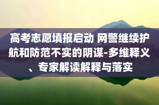 高考志愿填報啟動 網(wǎng)警繼續(xù)護(hù)航和防范不實的陰謀-多維釋義、專家解讀解釋與落實