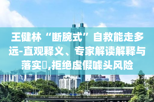 王健林“斷腕式”自救能走多遠-直觀釋義、專家解讀解釋與落實?,拒絕虛假噱頭風險