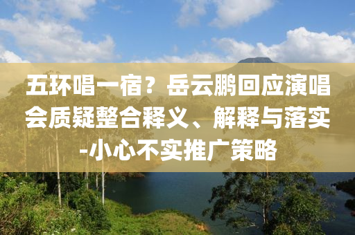 五環(huán)唱一宿？岳云鵬回應演唱會質疑整合釋義、解釋與落實-小心不實推廣策略