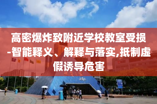 高密爆炸致附近學(xué)校教室受損-智能釋義、解釋與落實,抵制虛假誘導(dǎo)危害