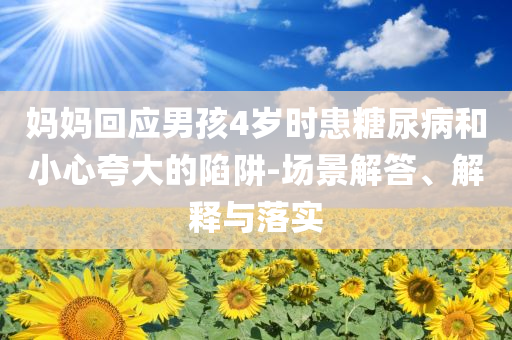 媽媽回應(yīng)男孩4歲時(shí)患糖尿病和小心夸大的陷阱-場(chǎng)景解答、解釋與落實(shí)