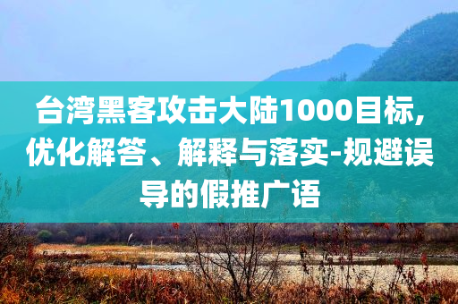 臺灣黑客攻擊大陸1000目標,優化解答、解釋與落實-規避誤導的假推廣語