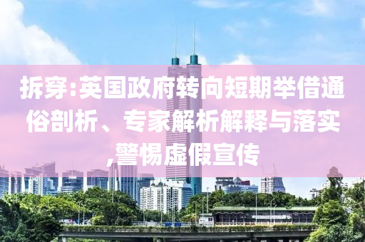 拆穿:英國政府轉向短期舉借通俗剖析、專家解析解釋與落實,警惕虛假宣傳