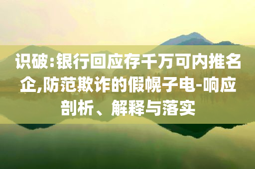 識破:銀行回應存千萬可內推名企,防范欺詐的假幌子電-響應剖析、解釋與落實