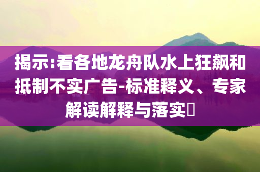 揭示:看各地龍舟隊水上狂飆和抵制不實廣告-標準釋義、專家解讀解釋與落實?