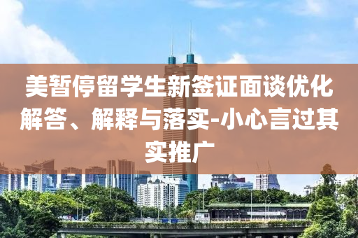 美暫停留學生新簽證面談優化解答、解釋與落實-小心言過其實推廣