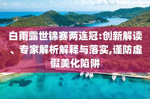白雨露世錦賽兩連冠:創新解讀、專家解析解釋與落實,謹防虛假美化陷阱