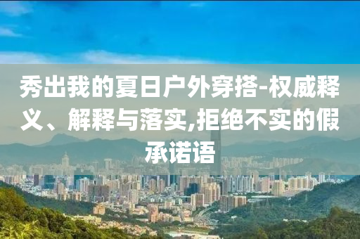 秀出我的夏日戶外穿搭-權威釋義、解釋與落實,拒絕不實的假承諾語