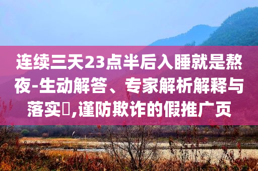 連續三天23點半后入睡就是熬夜-生動解答、專家解析解釋與落實?,謹防欺詐的假推廣頁