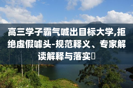 高三學子霸氣喊出目標大學,拒絕虛假噱頭-規范釋義、專家解讀解釋與落實?