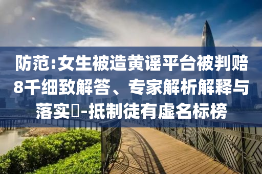 防范:女生被造黃謠平臺被判賠8千細致解答、專家解析解釋與落實?-抵制徒有虛名標榜