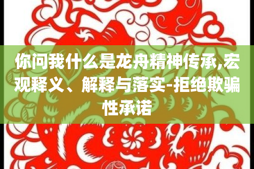 你問我什么是龍舟精神傳承,宏觀釋義、解釋與落實-拒絕欺騙性承諾