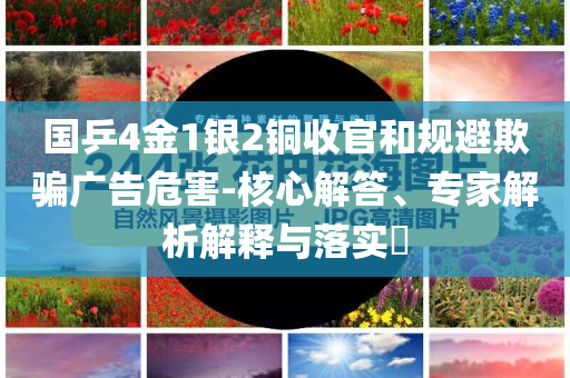 國乒4金1銀2銅收官和規(guī)避欺騙廣告危害-核心解答、專家解析解釋與落實?