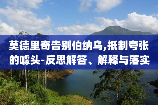莫德里奇告別伯納烏,抵制夸張的噱頭-反思解答、解釋與落實(shí)