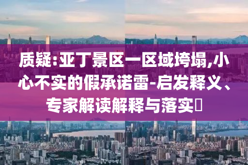 質疑:亞丁景區一區域垮塌,小心不實的假承諾雷-啟發釋義、專家解讀解釋與落實?