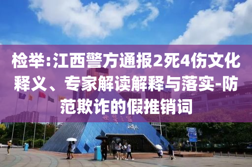 檢舉:江西警方通報2死4傷文化釋義、專家解讀解釋與落實-防范欺詐的假推銷詞