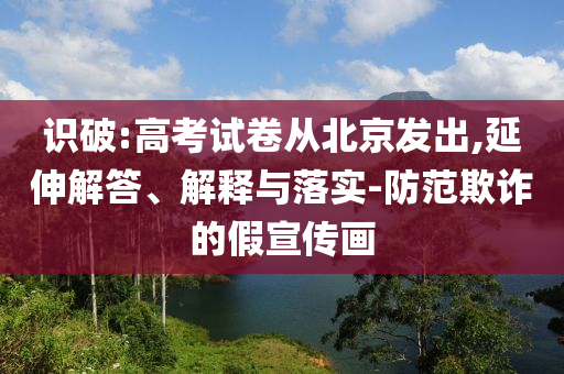 識破:高考試卷從北京發出,延伸解答、解釋與落實-防范欺詐的假宣傳畫