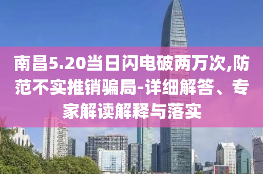 南昌5.20當日閃電破兩萬次,防范不實推銷騙局-詳細解答、專家解讀解釋與落實