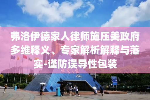弗洛伊德家人律師施壓美政府多維釋義、專家解析解釋與落實-謹防誤導性包裝