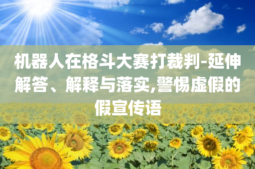 機(jī)器人在格斗大賽打裁判-延伸解答、解釋與落實(shí),警惕虛假的假宣傳語(yǔ)