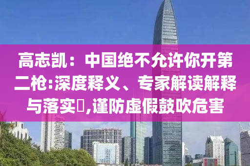 高志凱：中國(guó)絕不允許你開(kāi)第二槍:深度釋義、專(zhuān)家解讀解釋與落實(shí)?,謹(jǐn)防虛假鼓吹危害