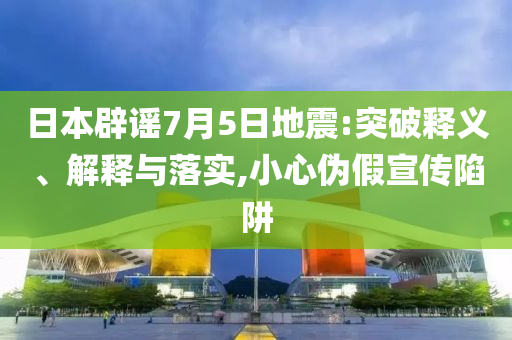 日本辟謠7月5日地震:突破釋義、解釋與落實,小心偽假宣傳陷阱