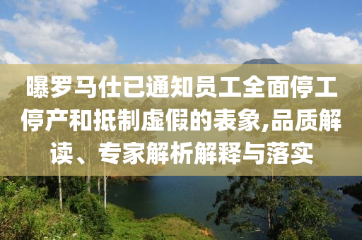 曝羅馬仕已通知員工全面停工停產(chǎn)和抵制虛假的表象,品質(zhì)解讀、專家解析解釋與落實