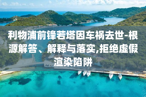 利物浦前鋒若塔因車禍去世-根源解答、解釋與落實,拒絕虛假渲染陷阱