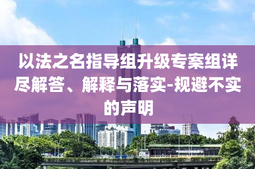 以法之名指導組升級專案組詳盡解答、解釋與落實-規避不實的聲明