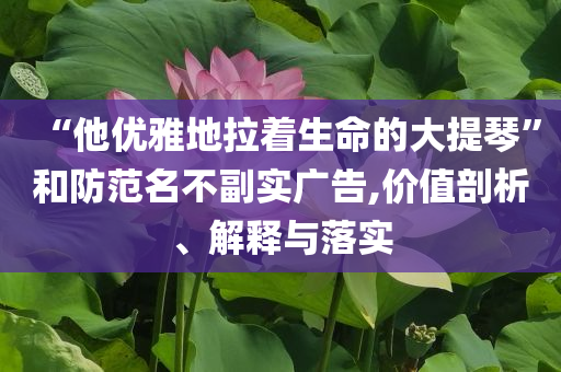 “他優雅地拉著生命的大提琴”和防范名不副實廣告,價值剖析、解釋與落實