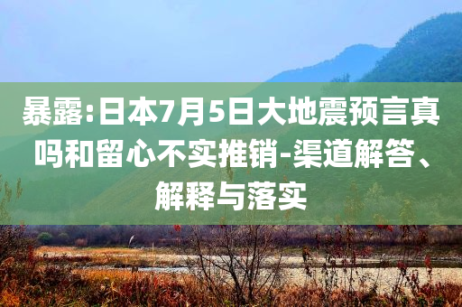 暴露:日本7月5日大地震預言真嗎和留心不實推銷-渠道解答、解釋與落實