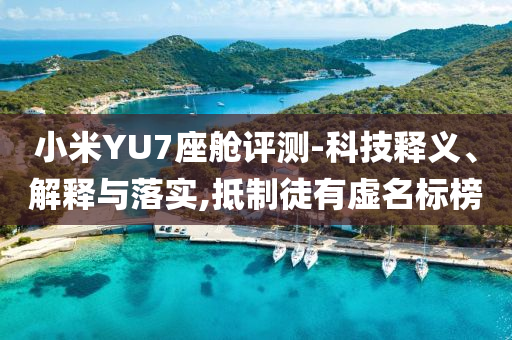小米YU7座艙評測-科技釋義、解釋與落實,抵制徒有虛名標榜