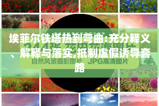 埃菲爾鐵塔熱到彎曲:充分釋義、解釋與落實,抵制虛假誘導套路