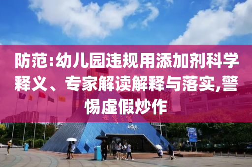 防范:幼兒園違規用添加劑科學釋義、專家解讀解釋與落實,警惕虛假炒作