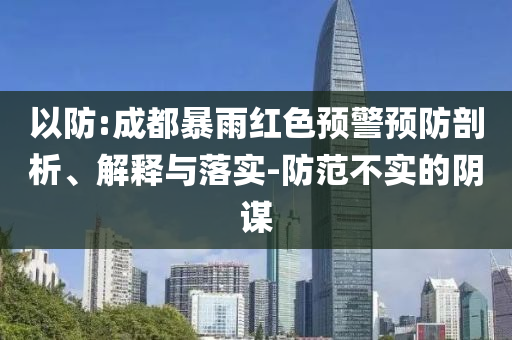 以防:成都暴雨紅色預(yù)警預(yù)防剖析、解釋與落實-防范不實的陰謀