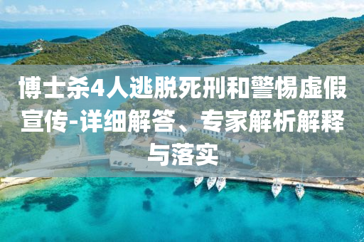 博士殺4人逃脫死刑和警惕虛假宣傳-詳細解答、專家解析解釋與落實