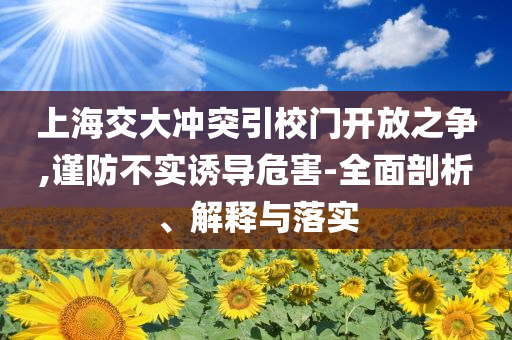 上海交大沖突引校門開放之爭,謹防不實誘導危害-全面剖析、解釋與落實