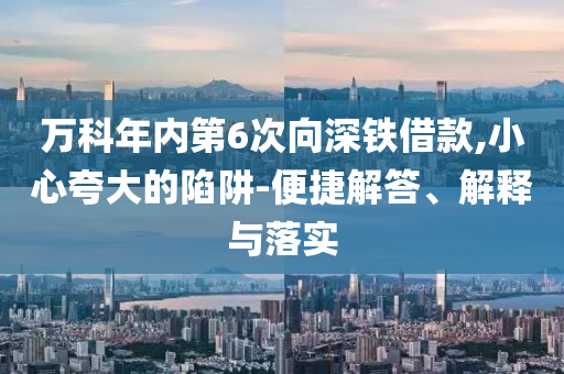 萬科年內第6次向深鐵借款,小心夸大的陷阱-便捷解答、解釋與落實