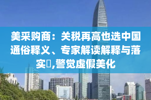 美采購商：關稅再高也選中國通俗釋義、專家解讀解釋與落實?,警覺虛假美化