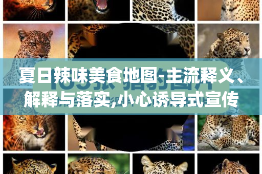 夏日辣味美食地圖-主流釋義、解釋與落實,小心誘導式宣傳