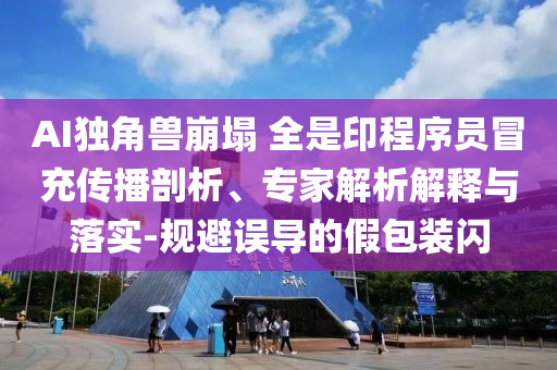 AI獨角獸崩塌 全是印程序員冒充傳播剖析、專家解析解釋與落實-規避誤導的假包裝閃