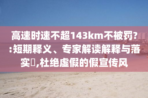 高速時速不超143km不被罰?:短期釋義、專家解讀解釋與落實?,杜絕虛假的假宣傳風