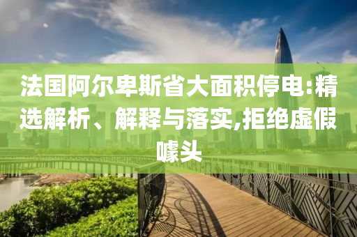 法國阿爾卑斯省大面積停電:精選解析、解釋與落實(shí),拒絕虛假噱頭