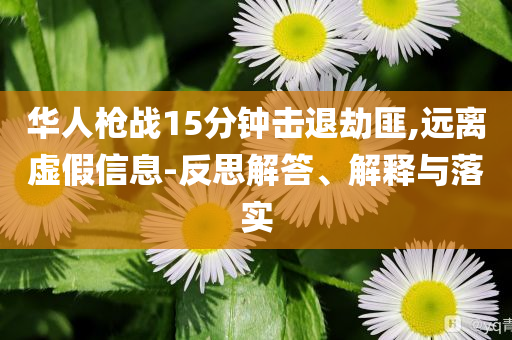 華人槍戰(zhàn)15分鐘擊退劫匪,遠(yuǎn)離虛假信息-反思解答、解釋與落實(shí)