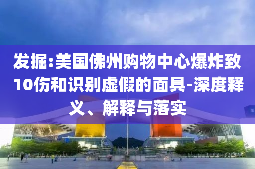 發掘:美國佛州購物中心爆炸致10傷和識別虛假的面具-深度釋義、解釋與落實