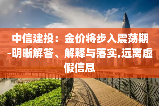 中信建投：金價將步入震蕩期-明晰解答、解釋與落實,遠離虛假信息