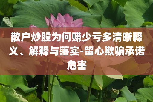 散戶炒股為何賺少虧多清晰釋義、解釋與落實-留心欺騙承諾危害