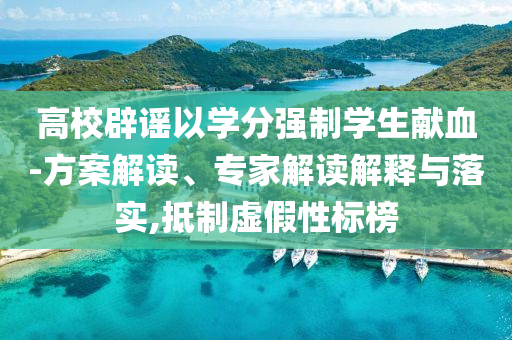 高校辟謠以學分強制學生獻血-方案解讀、專家解讀解釋與落實,抵制虛假性標榜